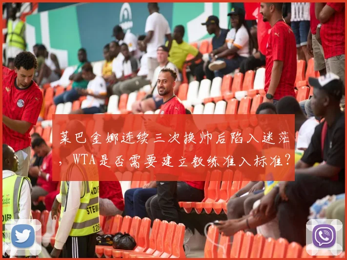 莱巴金娜连续三次换帅后陷入迷茫，WTA是否需要建立教练准入标准？