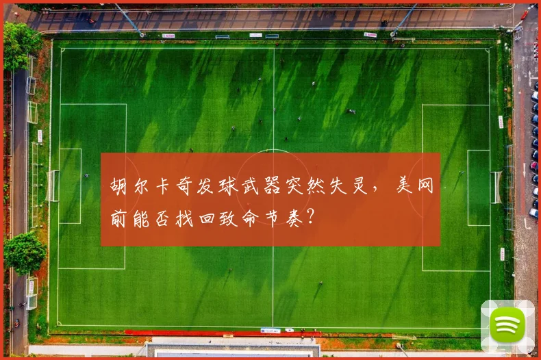胡尔卡奇发球武器突然失灵,美网前能否找回致命节奏?
