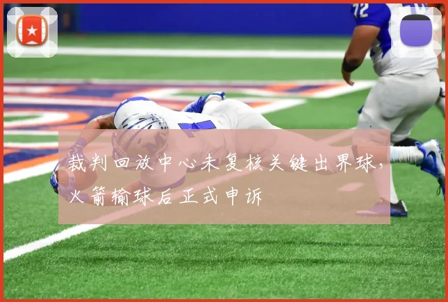 裁判回放中心未复核关键出界球，火箭输球后正式申诉