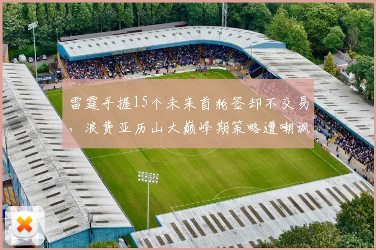 雷霆手握15个未来首轮签却不交易，浪费亚历山大巅峰期策略遭嘲讽