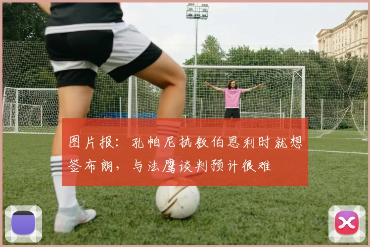 图片报：孔帕尼执教伯恩利时就想签布朗，与法鹰谈判预计很难