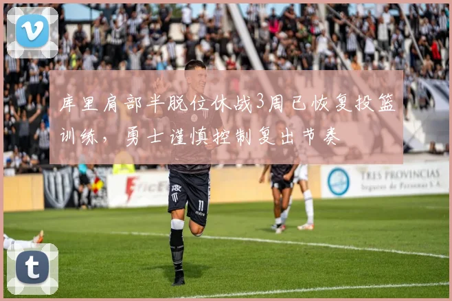 库里肩部半脱位休战3周已恢复投篮训练，勇士谨慎控制复出节奏